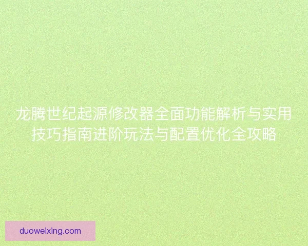 龙腾世纪起源修改器全面功能解析与实用技巧指南进阶玩法与配置优化全攻略